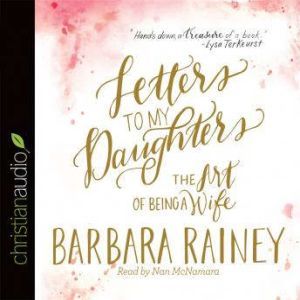 Letters to My Daughters: The Art of Being a Wife, Barbara Rainey