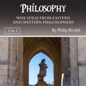 Philosophy: Wise Ideas from Eastern and Western Philosophers, Philip Rivaldi