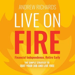 Live on FIRE (Financial Independence Retire Early): The Simple Strategy to Quit Your Job and Live Free, Andrew Richards