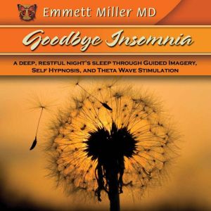 Goodbye Insomnia: A Deep, Restful Night's Sleep Through Guided Imagery, Self Hypmosis, and Theta Wave Stimulation, Emmett Miller
