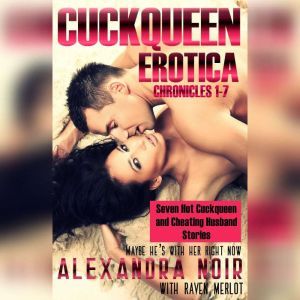 Cuckqueen Chronicles 1-7, The: Seven Hot Cuckqueen and Cheating Husband Stories: Maybe He's With Her Right Now, Alexandra Noir