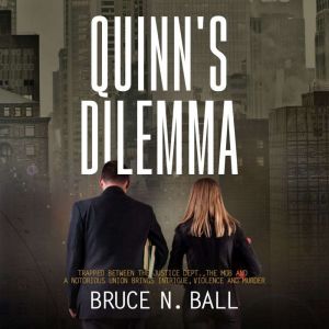 Quinn's Dilemma: Trapped Between The Justice Dept., The Mob and a Notorious Union Brings Intrigue, Violence and Murder, Bruce N. Ball