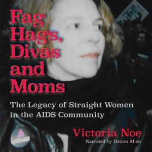 Fag Hags, Divas and Moms: The Legacy of Straight Women in the AIDS Community, Victoria Noe