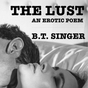 The Lust: An Erotic Poem, B.T. Singer