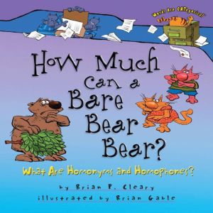 How Much Can a Bare Bear Bear?: What Are Homonyms and Homophones?, Brian P. Cleary