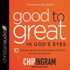 Good to Great in God's Eyes: 10 Practices Great Christians Have in Common, Chip R. Ingram
