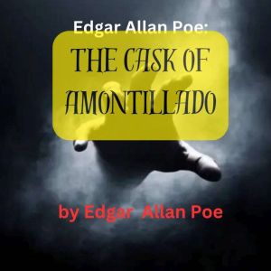 Edgar Allen Poe: THE CASK OF AMONTILLIADO, Edgar Allan Poe