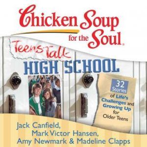 Chicken Soup for the Soul: Teens Talk High School - 32 Stories of Life's Challenges and Growing Up for Older Teens, Jack Canfield