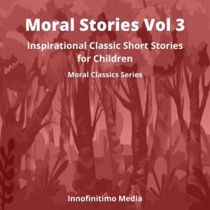 Moral Stories Volume 3: Inspirational Classic Short Stories for Children, Innofinitimo Media