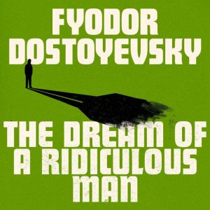 The Dream of a Ridiculous Man, Fyodor Dostoyevsky