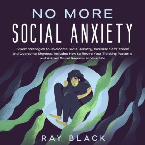 No More Social Anxiety: Expert Strategies to Overcome Social Anxiety, Increase Self Esteem and Overcome Shyness. Includes How to Rewire Your Thinking Patterns and Attract Social Success to Your Life, Ray Black