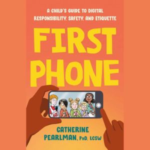 First Phone: A Child's Guide to Digital Responsibility, Safety, and Etiquette, Catherine Pearlman, PhD, LCSW