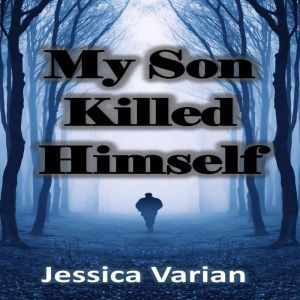 My Son Killed Himself: From Tragedy to Hope, Jessica Varian