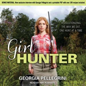 Girl Hunter: Revolutionizing the Way We Eat, One Hunt at a Time, Georgia Pellegrini