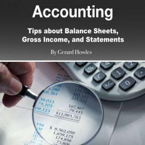 Accounting: Tips about Balance Sheets, Gross Income, and Statements, Gerard Howles