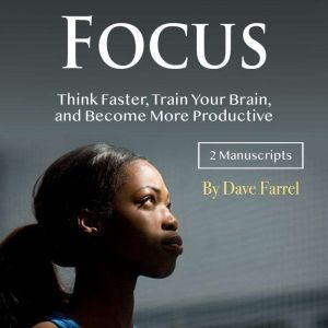 Focus: Think Faster, Train Your Brain, and Become More Productive, Dave Farrel