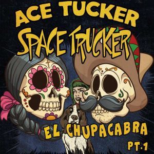 El Chupacabra - Part 1: An Ace Tucker Space Trucker Adventure, James R Tramontana