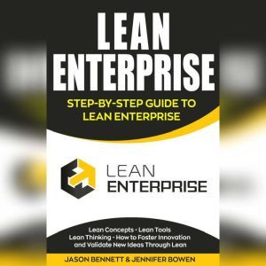 Lean Enterprise: Step-by-Step Guide to Lean Enterprise (Lean Concepts, Lean Tools, Lean Thinking, and How to Foster Innovation and Validate New Ideas Through Lean), Jason Bennett, Jennifer Bowen