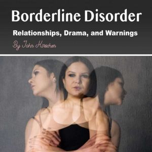 Borderline Disorder: Relationships, Drama, and Warnings, John Kirschen