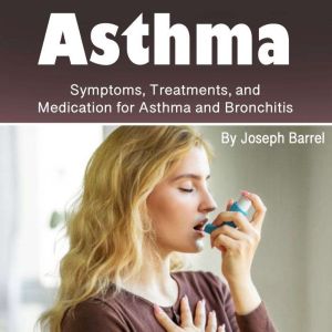 Asthma: Symptoms, Treatments, and Medication for Asthma and Bronchitis, Joseph Barrel