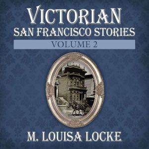 Victorian San Francisco Stories: Volume 2, M. Louisa Locke
