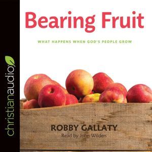 Bearing Fruit: What Happens When God's People Grow, Robby Gallaty