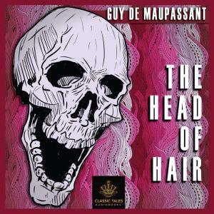 The Head of Hair: Classic Tales Edition, Guy de Maupassant