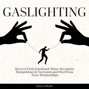 Gaslighting: Recover from Emotional Abuse, Recognize Manipulators & Narcissists and Heal from Toxic Relationships, Rebecca Rhodes