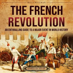 The French Revolution: An Enthralling Guide to a Major Event in World History, Billy Wellman