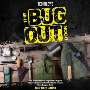 The Bug Out Book: Take No Chances and Prepare Your Bug Out Plan Now to Thrive in the Worst Case Scenario When Bugging Out Is Your Only Option, Ted Riley
