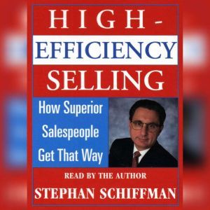 High Efficiency Selling:: How Superior Salespeople Get That Way, Stephan Schiffman