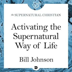 Activating the Supernatural Way of Life: A Feature Teaching With Bill Johnson, Bill Johnson