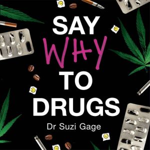 Say Why to Drugs: Everything You Need to Know About the Drugs We Take and Why We Get High, Suzi Gage