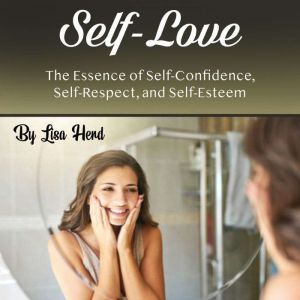 Self-Love: The Essence of Self-Confidence, Self-Respect, and Self-Esteem, Lisa Herd