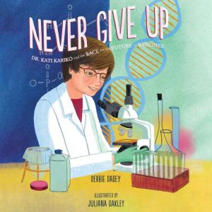 Never Give Up: Dr. Kati Kariko and the Race for the Future of Vaccines, Debbie Dadey
