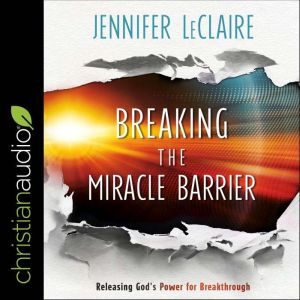 Breaking the Miracle Barrier: Releasing God's Power for Breakthrough, Jennifer LeClaire