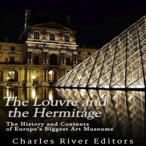 The Louvre and the Hermitage: The History and Contents of Europe's Biggest Art Museums, Charles River Editors