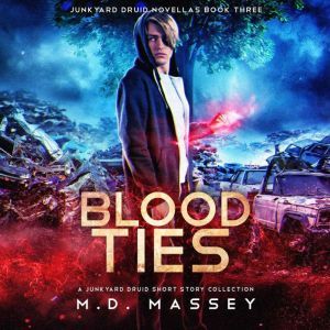 Blood Ties: A Junkyard Druid Urban Fantasy Short Story Collection, M.D. Massey