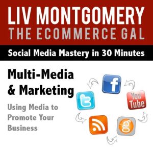Multi-Media & Marketing: Using Media to Promote Your Business, Liv Montgomery