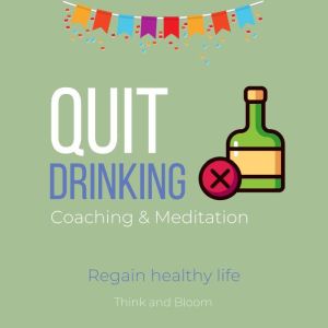 Quit Drinking Coaching & Meditation - Regain healthy life: holistic alternative, self-hypnosis, free from alcohols, 12th step program, control body mind behaviours, power of subconscious mind, Think and Bloom