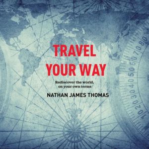 Travel your way: Rediscover the world, on your own terms, Nathan James Thomas