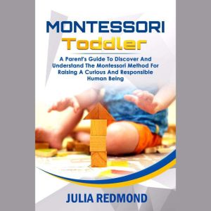 Montessori Toddler: A Parents Guide to Discover and Understand the Montessori Method for Raising a Curious and Responsible Human Being, Julia Redmon
