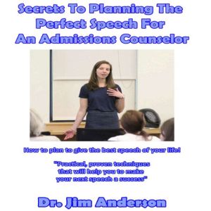 Secrets to Planning the Perfect Speech for an Admissions Counselor: How to Plan to Give the Best Speech of Your Life!, Dr. Jim Anderson
