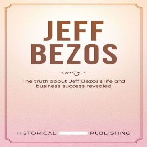 Jeff Bezos: The truth about Jeff Bezoss life and business success revealed, Historical Publishing