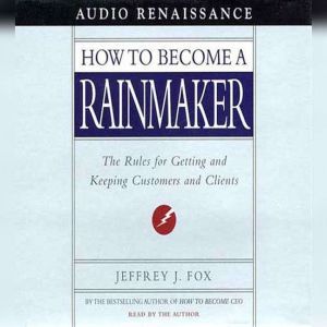 How to Become a Rainmaker: The Rules for Getting and Keeping Customers and Cl, Jeffrey J. Fox