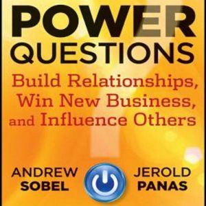 Power Questions: Build Relationships, Win New Business, and Influence Others, Jerold Panas