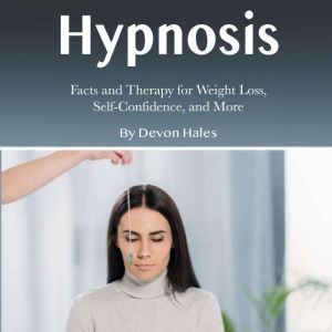 Hypnosis: Facts and Therapy for Weight Loss, Self-Confidence, and More, Devon Hales