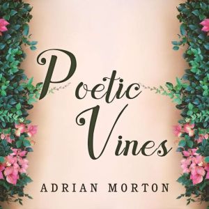 Poetic Vines: Poems for pleasure and contemplation, Adrian Morton