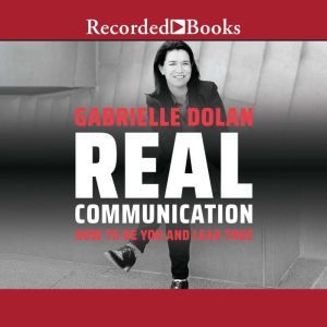 Real Communication: How to Be You and Lead True, Gabrielle Dolan