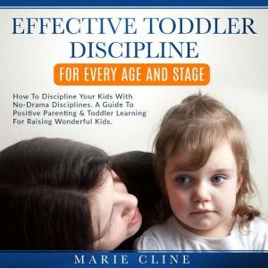 Effective Toddler Discipline For Every Age and Stage: How To Discipline Your Kids with No-Drama Disciplines. A Guide To Positive Parenting & Toddler Learning For Raising Wonderful Kids., Marie Cline